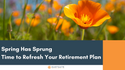 Spring Has Sprung: Time to Refresh Your Retirement Plan