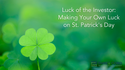 Luck of the Investor: Making Your Own Luck on St. Patrick's Day