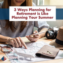 3 Ways Planning For Retirement is Like Planning For Summer Break