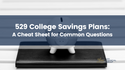 529 College Savings Plans: A Cheat Sheet for Common Questions