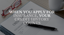 When You Apply for Insurance, Your Credit History Counts