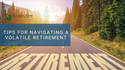 Tips for Navigating a Volatile Retirement