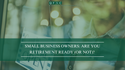Small Business Owners: Are You Retirement Ready (or Not)?