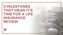 5 Milestones That Mean It's Time for a Life Insurance Review
