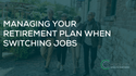 Managing Your Retirement Plan When Switching Jobs
