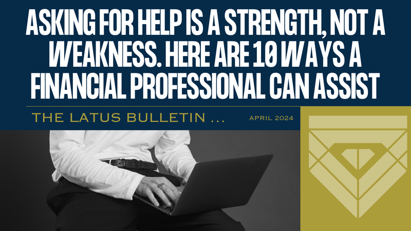 Asking for Help Is a Strength, Not a Weakness. Here Are 10 Ways a Financial Professional Can Assist