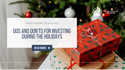 Dos and Don'ts for Investing During the Holidays