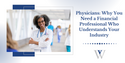 Physicians: Why You Need a Financial Professional Who Understands Your Industry