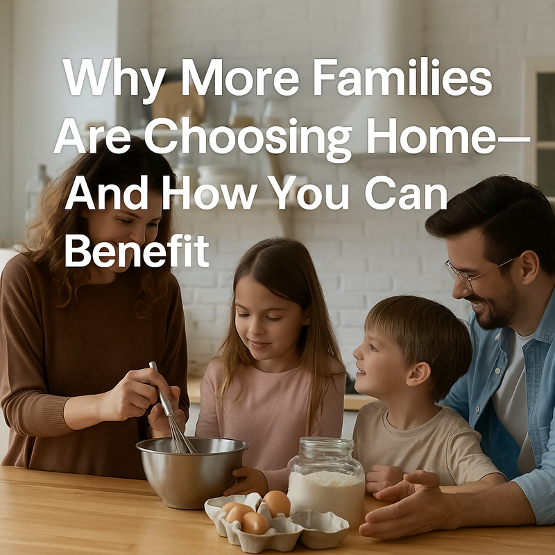 Why More Families Are Choosing Home—And How You Can Benefit