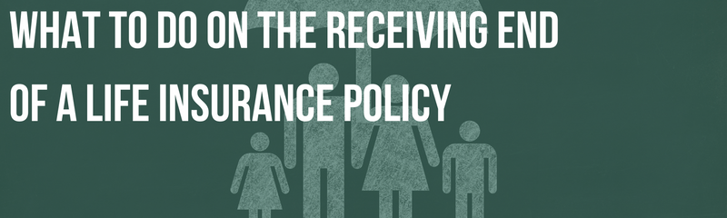 What to Do on the Receiving End of a Life Insurance Policy