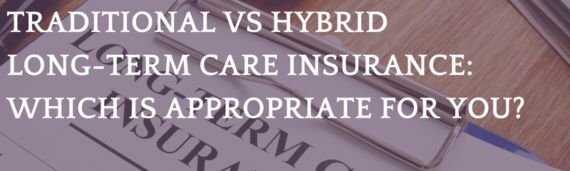 Traditional vs. Hybrid Long-Term Care Insurance: Which is Appropriate for You?