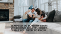 Tempted to Borrow From Your Home's Equity? Here's What You Need to Know