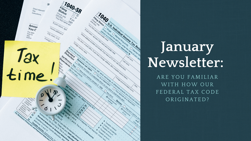 January Newsletter: Are you familiar with how our federal tax code originated?