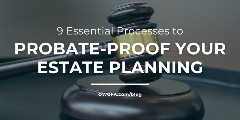 9 Essential Processes to Probate-Proof Your Estate Planning