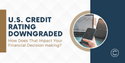 U.S. Credit Rating Downgraded