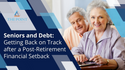 Seniors and Debt: Getting Back on Track after a Post-Retirement Financial Setback
