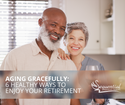 Aging Gracefully: 6 Healthy Ways to Enjoy Your Retirement