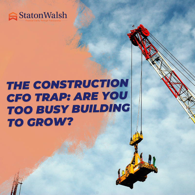The Construction CFO Trap: Are You Too Busy Building to Grow?