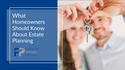 What Homeowners Should Know About Estate Planning