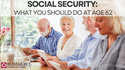 Social Security - What Should You Do at Age 62