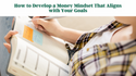 How to Develop a Money Mindset That Aligns with Your Goals