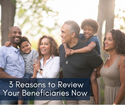 3 Reasons to Review Your Beneficiaries Now3 Reasons to Review Your Beneficiaries Now