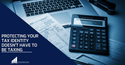 Protecting Your Tax Identity Doesn't Have to Be Taxing