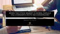 When the Stock Market is Down, Should You Consider a ROTH IRA Conversion?