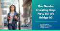The Gender Investing Gap: How Do We Bridge It?