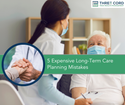 5 Expensive Long-Term Care Planning Mistakes to Avoid