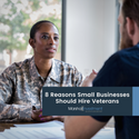 8 Reasons Small Businesses Should Hire Veterans