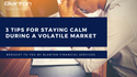 3 Tips for Staying Calm While Navigating a Volatile Market