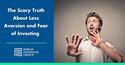The Scary Truth About Loss Aversion and Fear of Investing