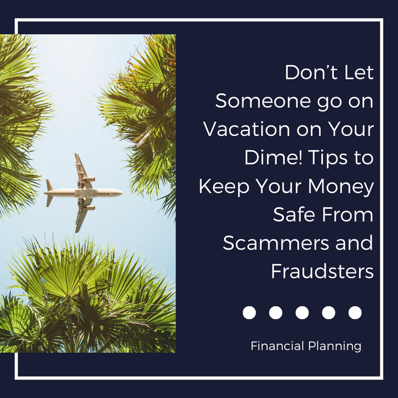 Don’t Let Someone Go on Vacation on Your Dime: How to Keep Your Money Safe from Scammers