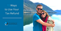 10 Ways to Use Your Tax Refund
