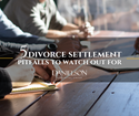 Five Divorce Settlement Pitfalls to Watch Out for, No Matter How Big the Estate