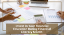Invest in Your Financial Education During Financial Literacy Month