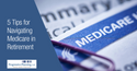 5 Tips for Navigating Medicare in Retirement