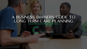 A Business Owner’s Guide to Long-Term Care Planning