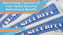 Minimizing Taxation of Your Social Security Retirement Benefit