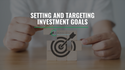 Setting and Targeting Investment Goals