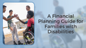 A Financial Planning Guide for Families with Disabilities