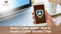 Senior Cyber Safety : How to Avoid a Cyber Identity Crisis