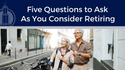 Five Questions to Ask As You Consider Retiring