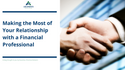 Making the Most of Your Relationship with a Financial Professional