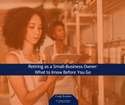 Retiring as a Small-Business Owner: What to Know Before You Go