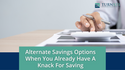 Alternative Savings Options: When You Already Have A Knack for Budgeting and Saving