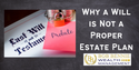 Why A Will is Not A Proper Estate Plan