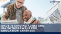 Understanding 401(k) and IRA Withdrawals for Education Expenses
