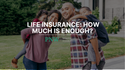 Life Insurance: How Much Is Enough?